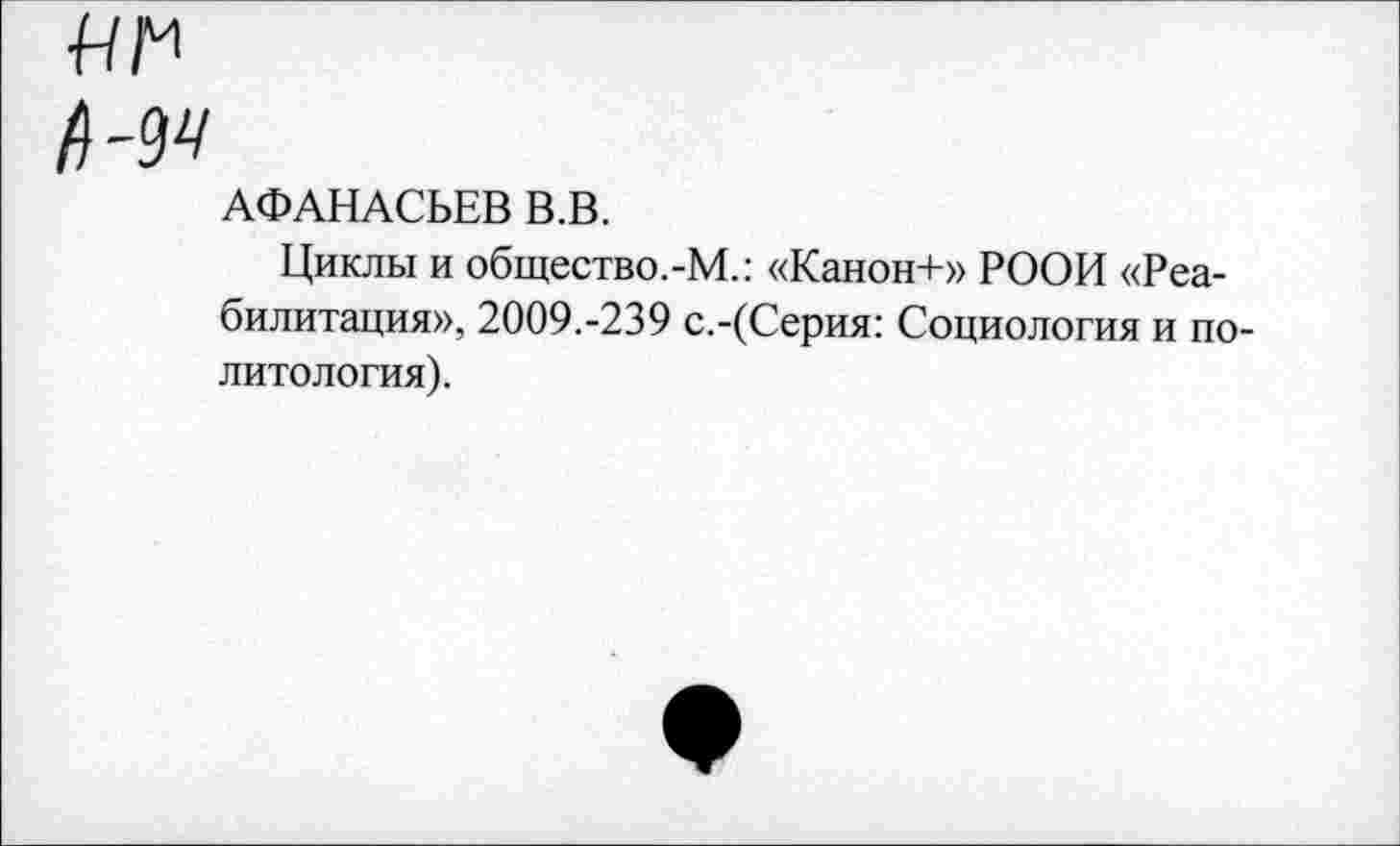 ﻿АФАНАСЬЕВ В.В.
Циклы и общество.-М.: «Канон+» РООИ «Реабилитация», 2009.-239 с.-(Серия: Социология и политология).